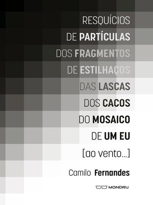 cover image of Resquícios de partículas dos fragmentos de estilhaços das lascas dos cacos do mosaico de um eu [ao vento...]